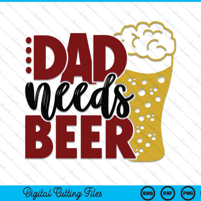 Dad needs beer Father's Day SVG cut file