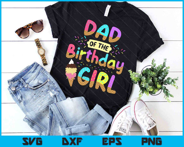 Dad Of The Birthday Day Girl Ice Cream Party Famil SVG PNG Cutting Printable Files - on a t-shirt