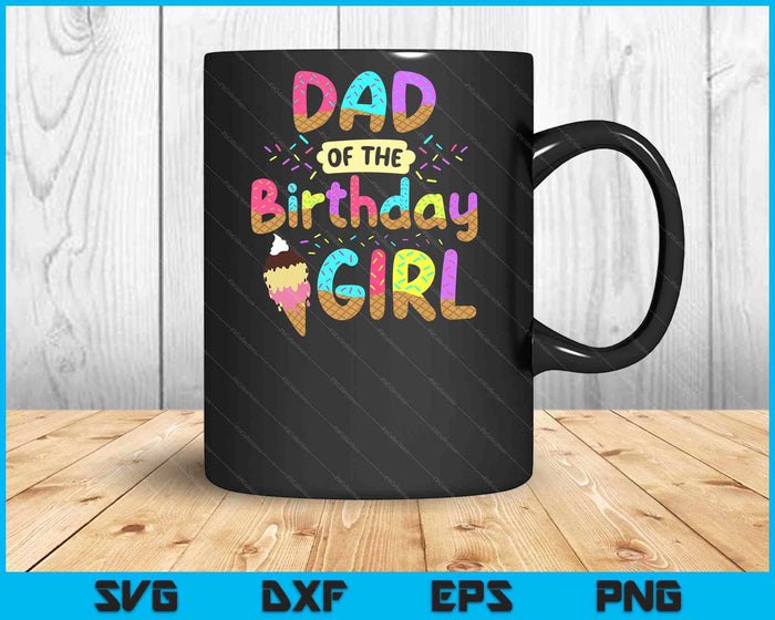 Dad Of The Birthday Day Girl Ice Cream Party Famil SVG PNG Cutting Printable Files