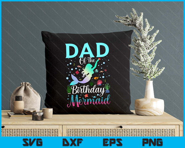 Dad Of The Birthday Mermaid Funny Matching Family Party SVG PNG Digital Printable Files