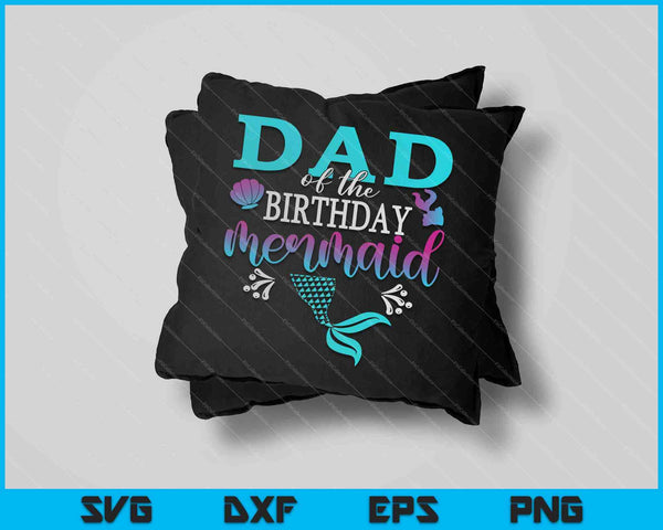 Dad Of The Birthday Mermaid Matching Family SVG PNG Cutting Printable Files