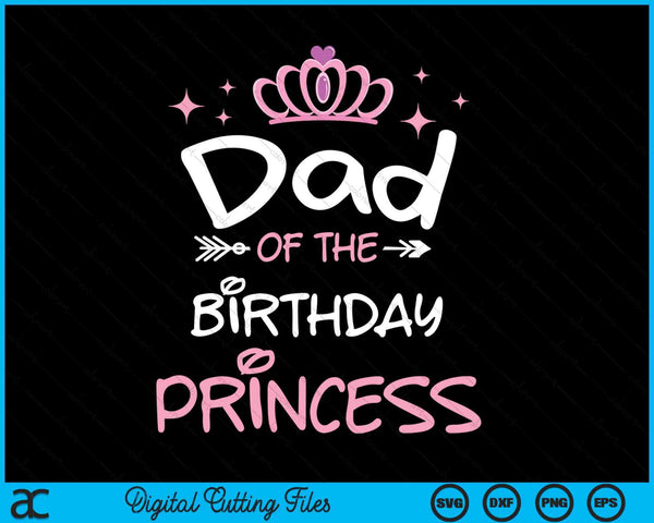 Dad Of The Birthday Princess SVG PNG Cutting Files