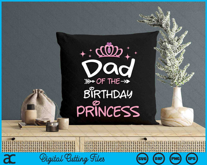 Dad Of The Birthday Princess SVG PNG Cutting Files