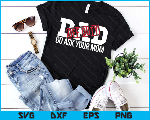 Dad Off Duty Go Ask Your Mom Funny Gift For Father SVG PNG Digital Printable Files