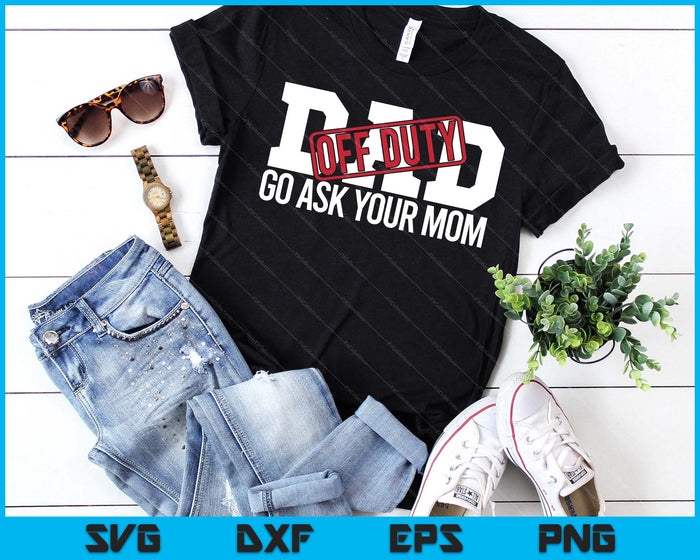 Dad Off Duty Go Ask Your Mom Funny Gift For Father SVG PNG Digital Printable Files