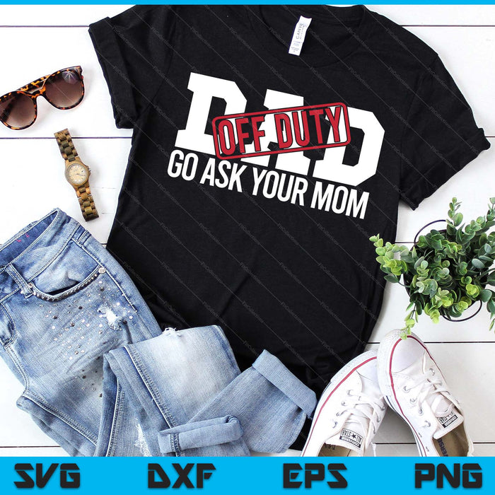 Dad Off Duty Go Ask Your Mom Funny Gift For Father SVG PNG Digital Printable Files