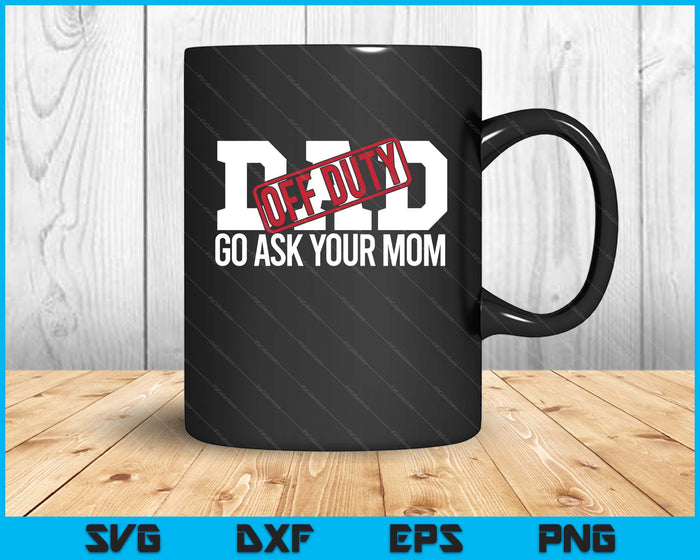 Dad Off Duty Go Ask Your Mom Funny Gift For Father SVG PNG Digital Printable Files
