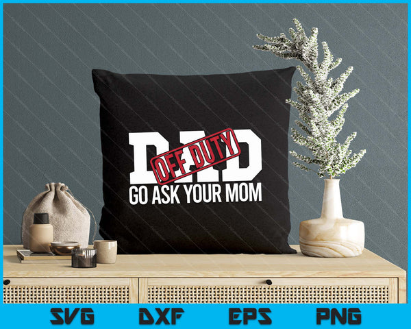 Dad Off Duty Go Ask Your Mom Funny Gift For Father SVG PNG Digital Printable Files