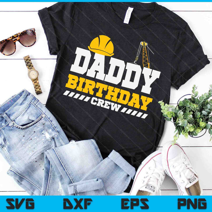 Daddy Birthday Crew Construction Birthday Party SVG PNG Digital Printable Files