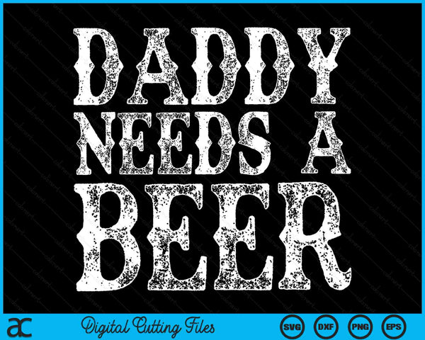 Daddy Needs A Beer Father's Day SVG PNG Digital Printable Files