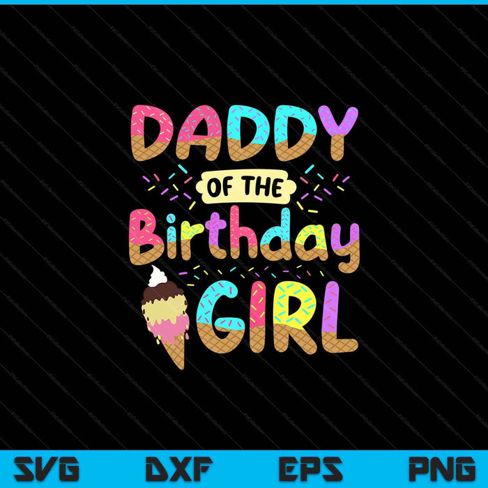 Daddy Of The Birthday Day Girl Ice Cream Party Famil SVG PNG Cutting Printable Files