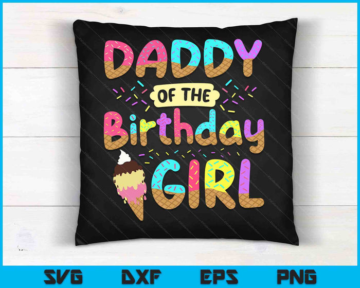 Daddy Of The Birthday Day Girl Ice Cream Party Famil SVG PNG Cutting Printable Files