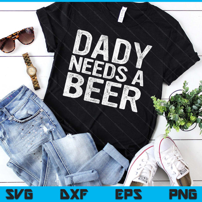 Dady Needs A Beer Funny Men Drinking Father's Day SVG PNG Digital Printable Files