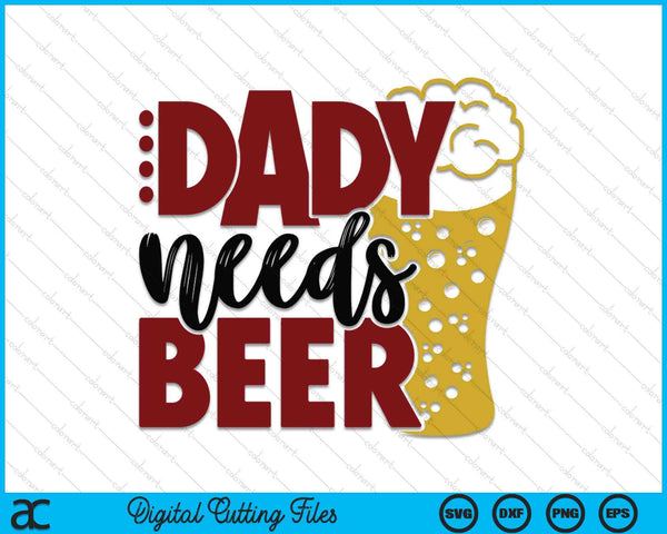 Dady Needs Beer Father's Day SVG PNG Digital Cutting Files