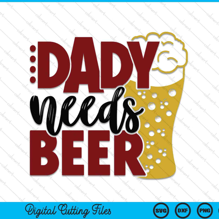 Dady needs beer Father's Day SVG cut file
