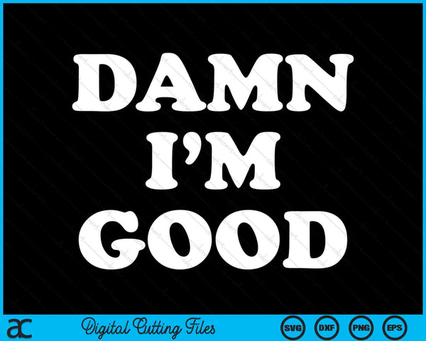 Damn I'm Good SVG PNG Digital Cutting Files