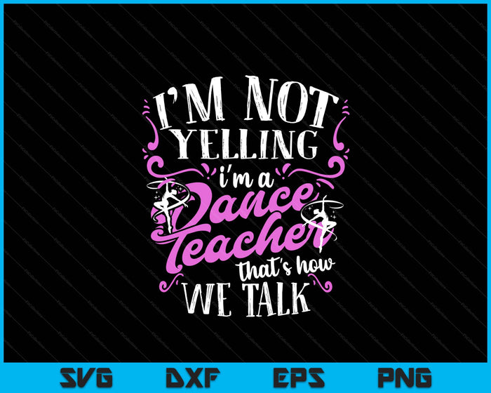 Dancing Instructor Saying Im Not Yelling I'm A Dance Teacher SVG PNG Digital Printable Files