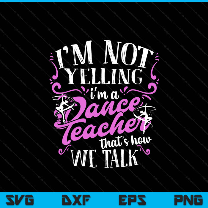 Dancing Instructor Saying Im Not Yelling I'm A Dance Teacher SVG PNG Digital Printable Files