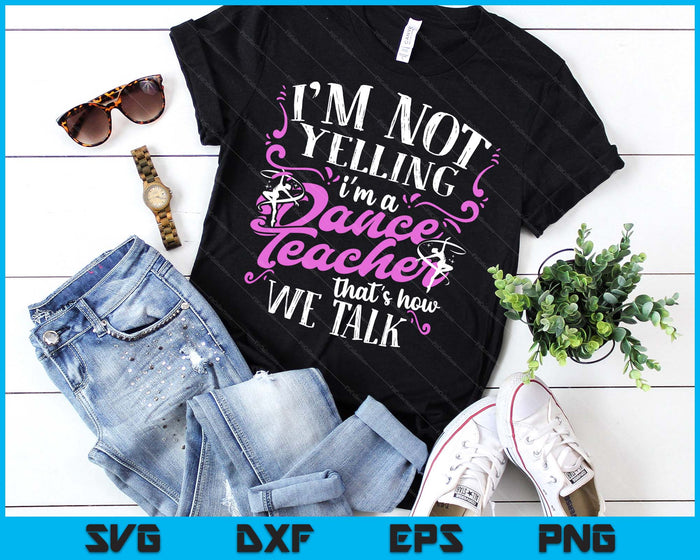 Dancing Instructor Saying Im Not Yelling I'm A Dance Teacher SVG PNG Digital Printable Files