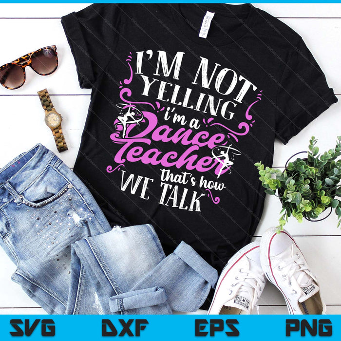 Dancing Instructor Saying Im Not Yelling I'm A Dance Teacher SVG PNG Digital Printable Files