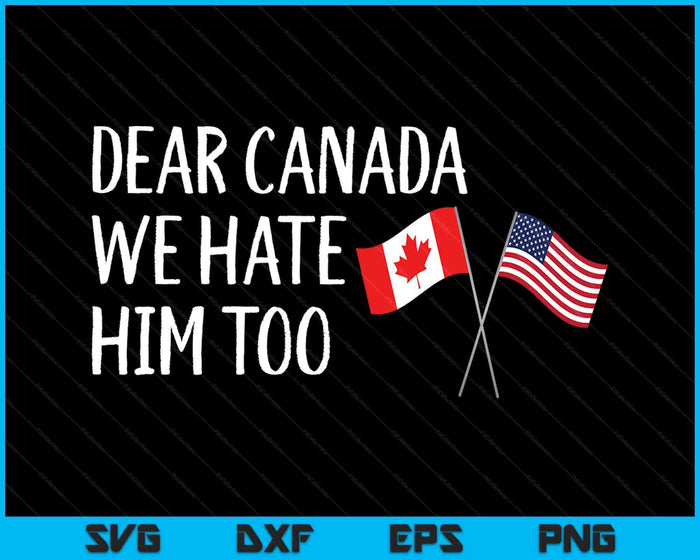 Dear Canada We Hate Him Too SVG PNG Digital Printable Files