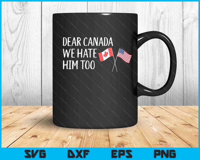 Dear Canada We Hate Him Too SVG PNG Digital Printable Files