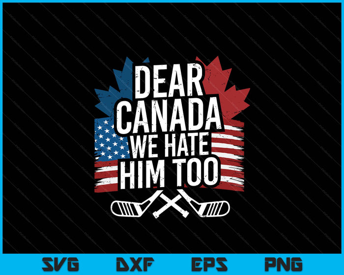 Dear Canada We Hate Him Too Protest SVG PNG Digital Printable Files