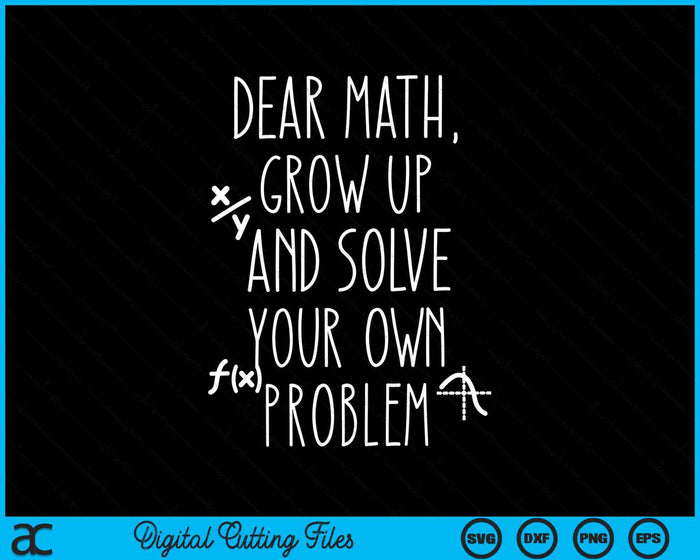 Dear Math Grow Up And Solve Your Own Problems SVG PNG Digital Cutting Files