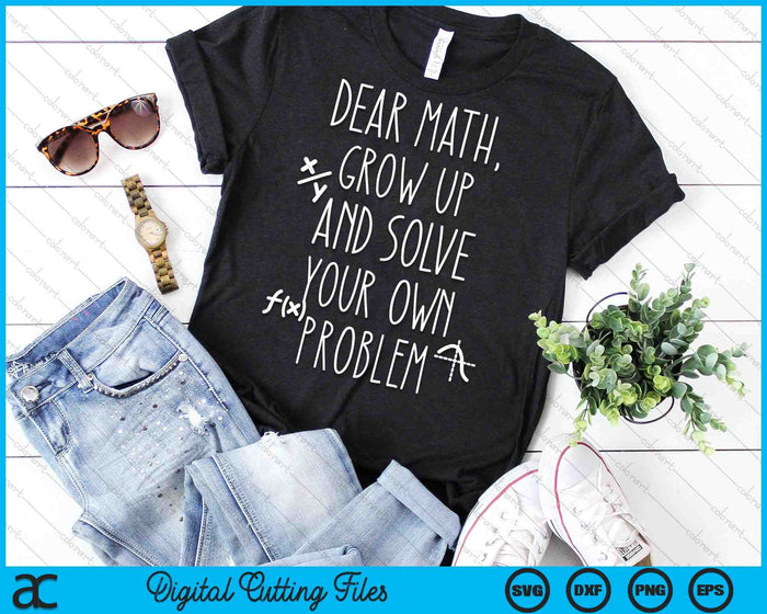 Dear Math Grow Up And Solve Your Own Problems SVG PNG Digital Cutting Files