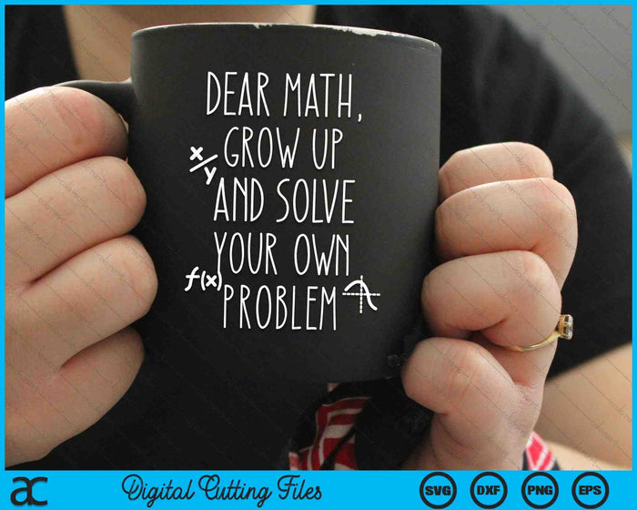 Dear Math Grow Up And Solve Your Own Problems SVG PNG Digital Cutting Files