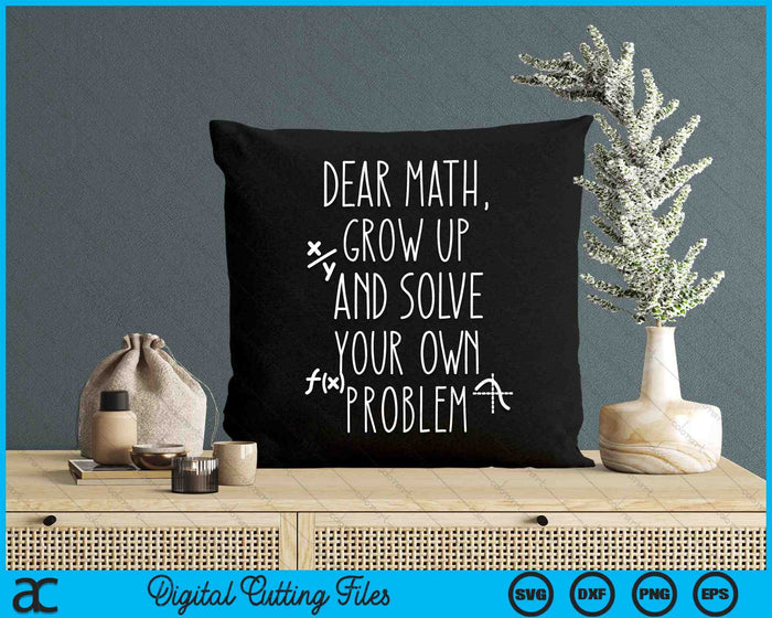 Dear Math Grow Up And Solve Your Own Problems SVG PNG Digital Cutting Files