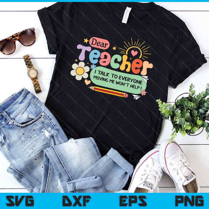 Dear Teacher I Talk To Everyone So Moving My Seat Won’t Help SVG PNG Digital Printable Files