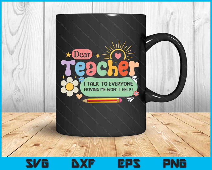Dear Teacher I Talk To Everyone So Moving My Seat Won’t Help SVG PNG Digital Printable Files