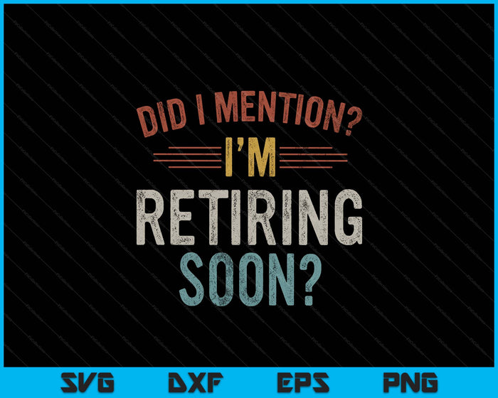 Did I Mention I'm Retiring Soon Retirement SVG PNG Digital Printable Files