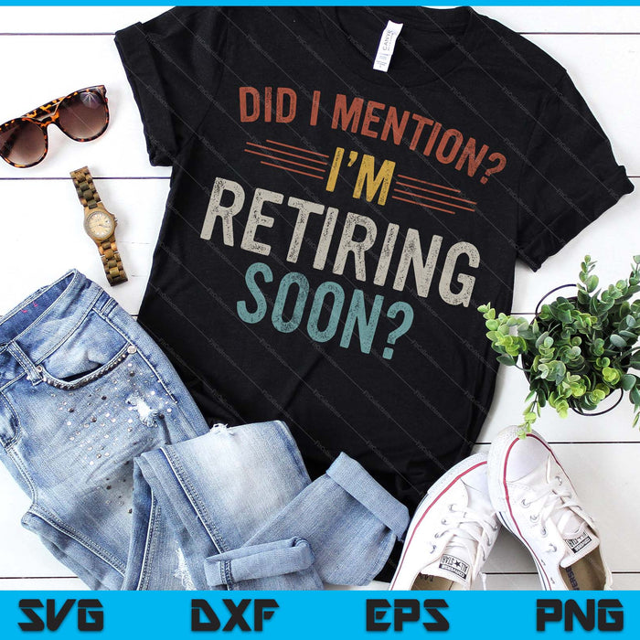 Did I Mention I'm Retiring Soon Retirement SVG PNG Digital Printable Files