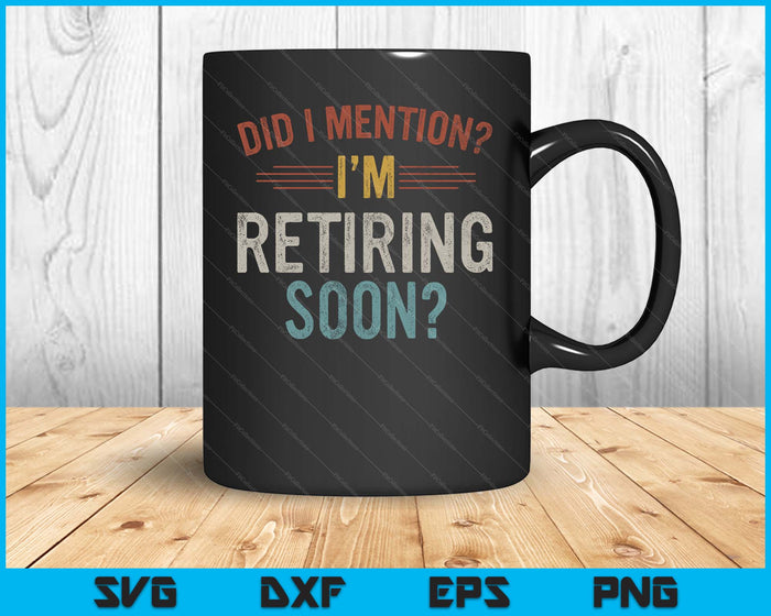 Did I Mention I'm Retiring Soon Retirement SVG PNG Digital Printable Files