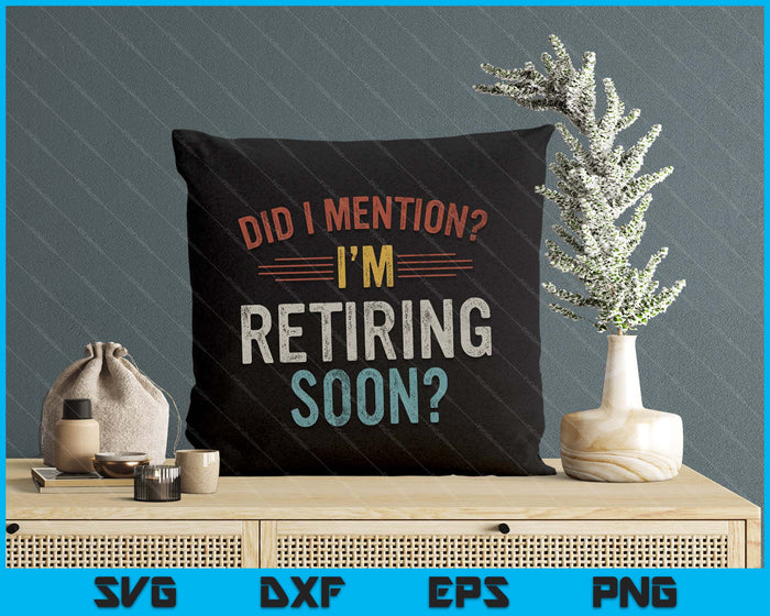 Did I Mention I'm Retiring Soon Retirement SVG PNG Digital Printable Files