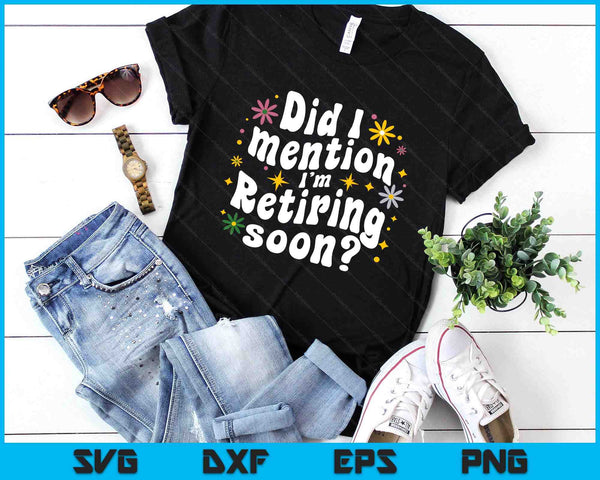 Did I Mention I'm Retiring Soon Retro Groovy Fun Retirement SVG PNG Digital Printable Files