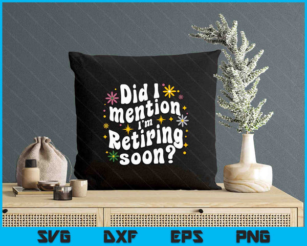 Did I Mention I'm Retiring Soon Retro Groovy Fun Retirement SVG PNG Digital Printable Files