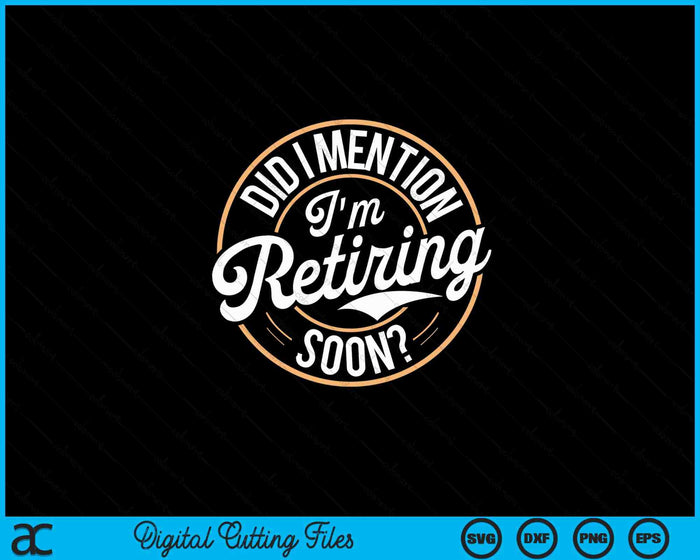 Did I Mention Im Retiring Soon SVG PNG Digital Printable Files