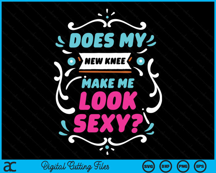 Does My New Knee Make Me Look Sexy Knee Replacement Surgery Joke SVG PNG Digital Cutting Files