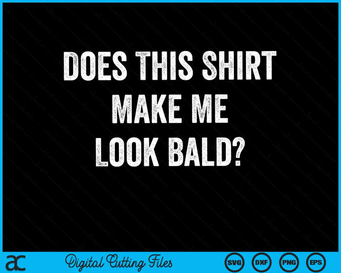 Does This Shirt Make Me Look Bald SVG PNG Digital Cutting Files