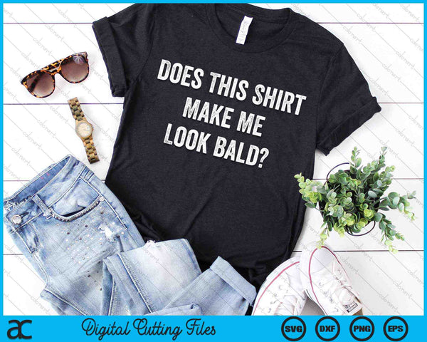 Does This Shirt Make Me Look Bald SVG PNG Digital Cutting Files