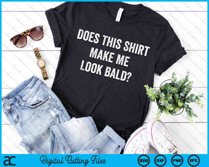 Does This Shirt Make Me Look Bald SVG PNG Digital Cutting Files
