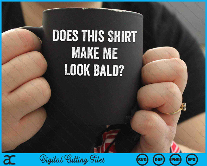 Does This Shirt Make Me Look Bald SVG PNG Digital Cutting Files