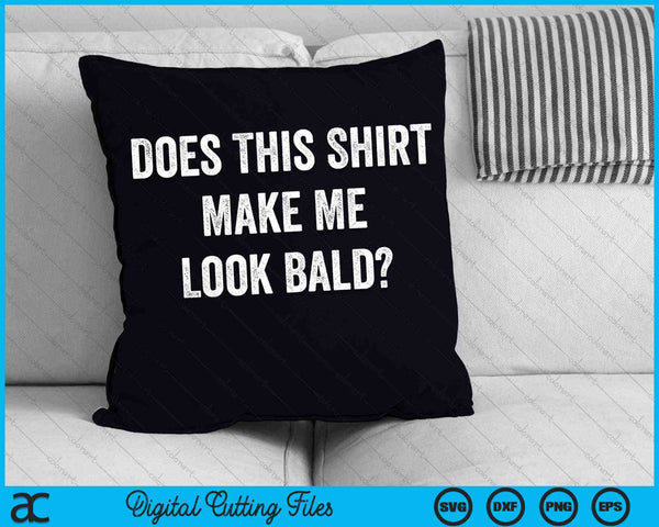 Does This Shirt Make Me Look Bald SVG PNG Digital Cutting Files