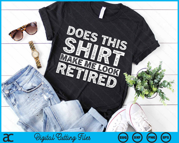 Does This Shirt Make Me Look Retired Retirement SVG PNG Digital Cutting Files