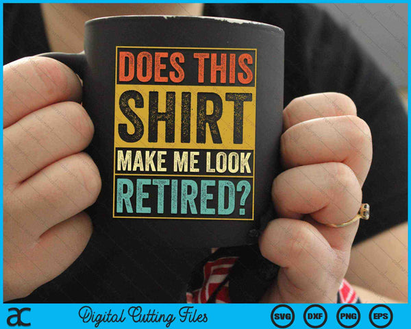 Does This Shirt Make Me Look Retired Funny Retirement SVG PNG Digital Cutting Files