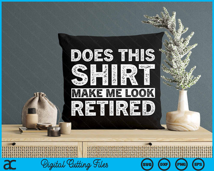 Does This Shirt Make Me Look Retired Retirement SVG PNG Digital Cutting Files