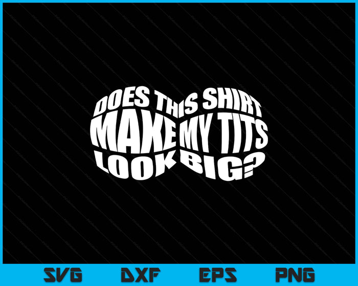 Does This Shirt Make My Tits Look Big Funny Sarcasm SVG PNG Digital Printable Files